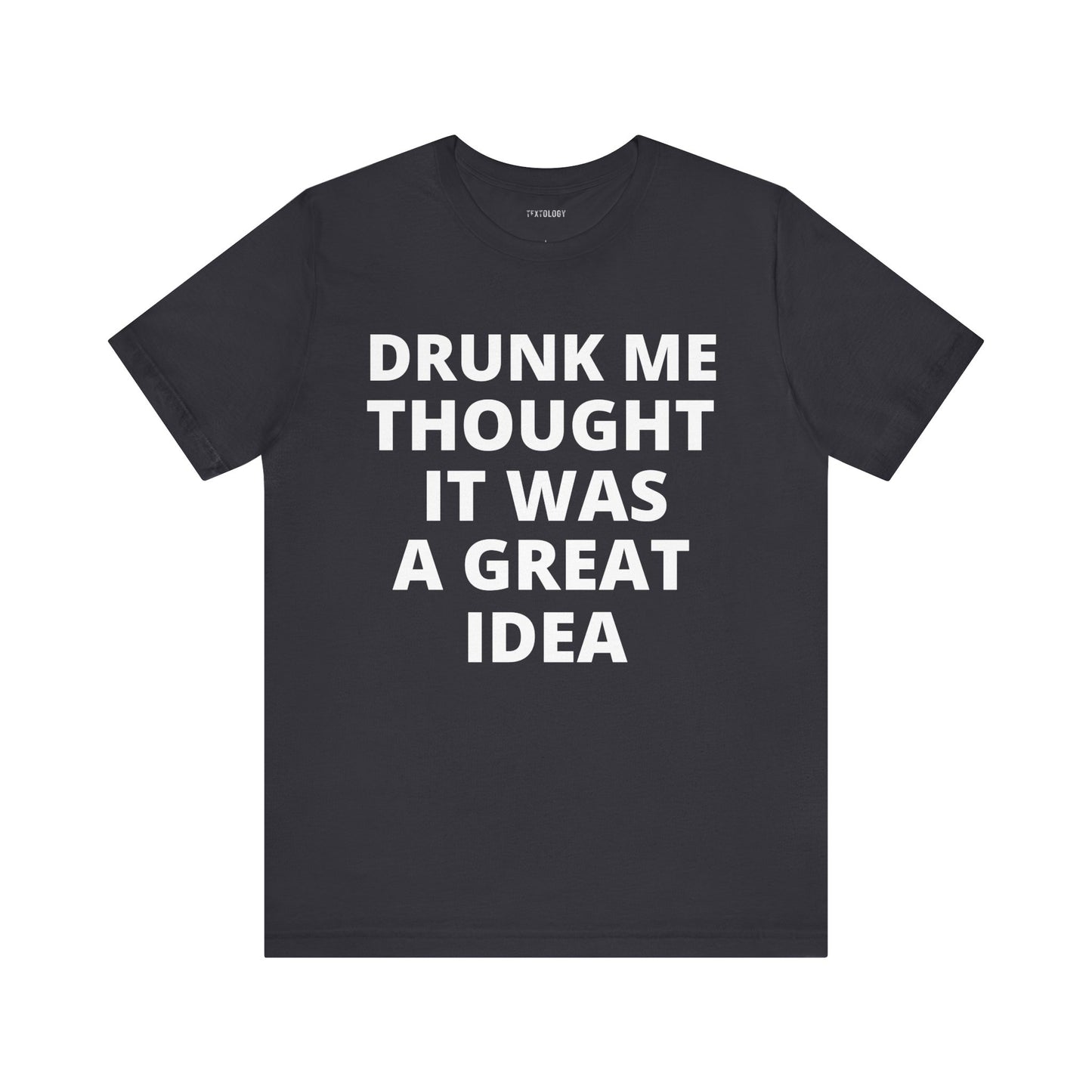 DRUNK ME GREAT IDEA