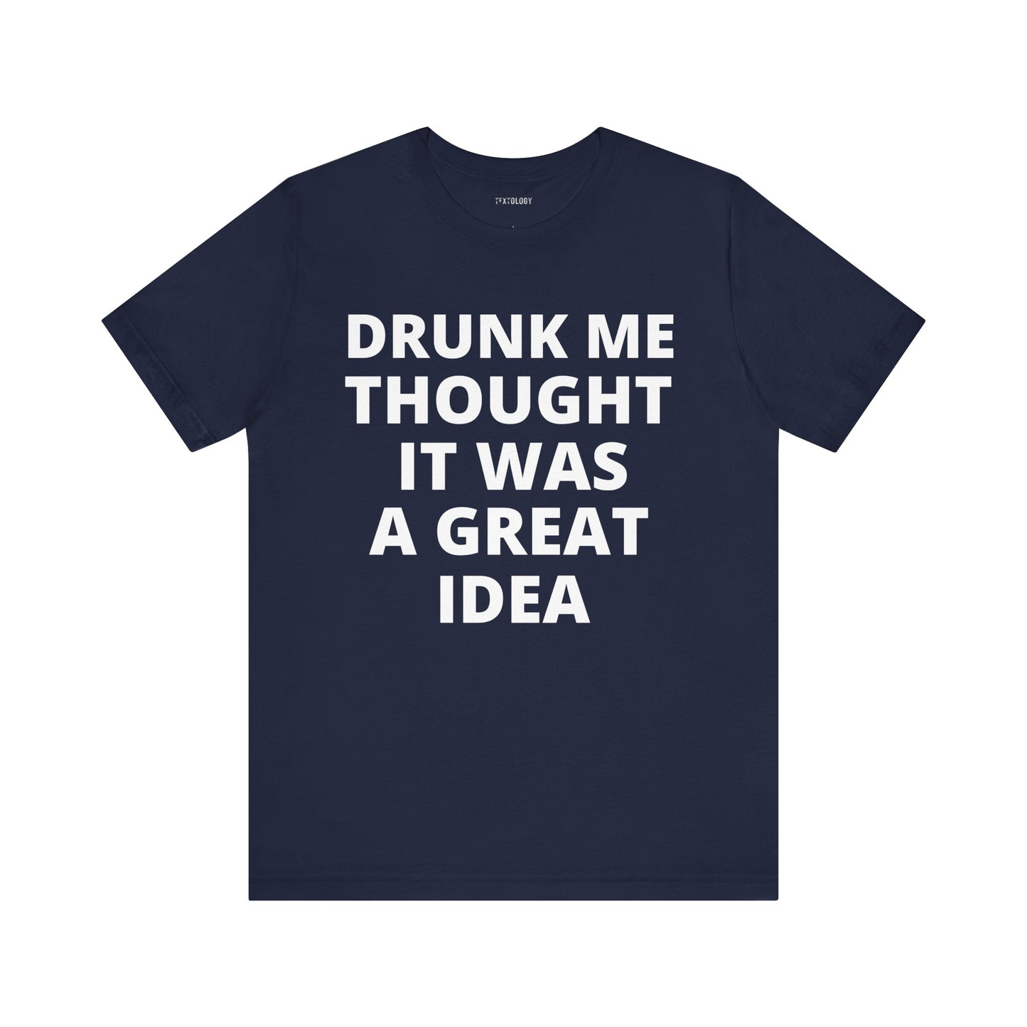 DRUNK ME GREAT IDEA