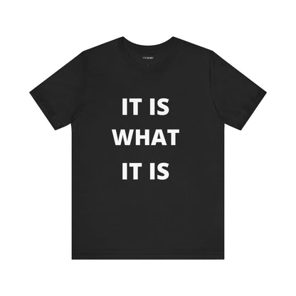IT IS WHAT IT IS