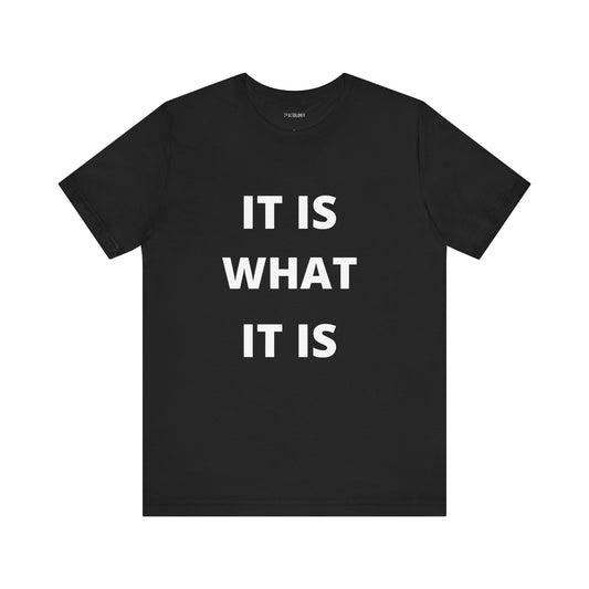 IT IS WHAT IT IS
