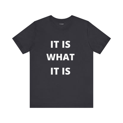 IT IS WHAT IT IS