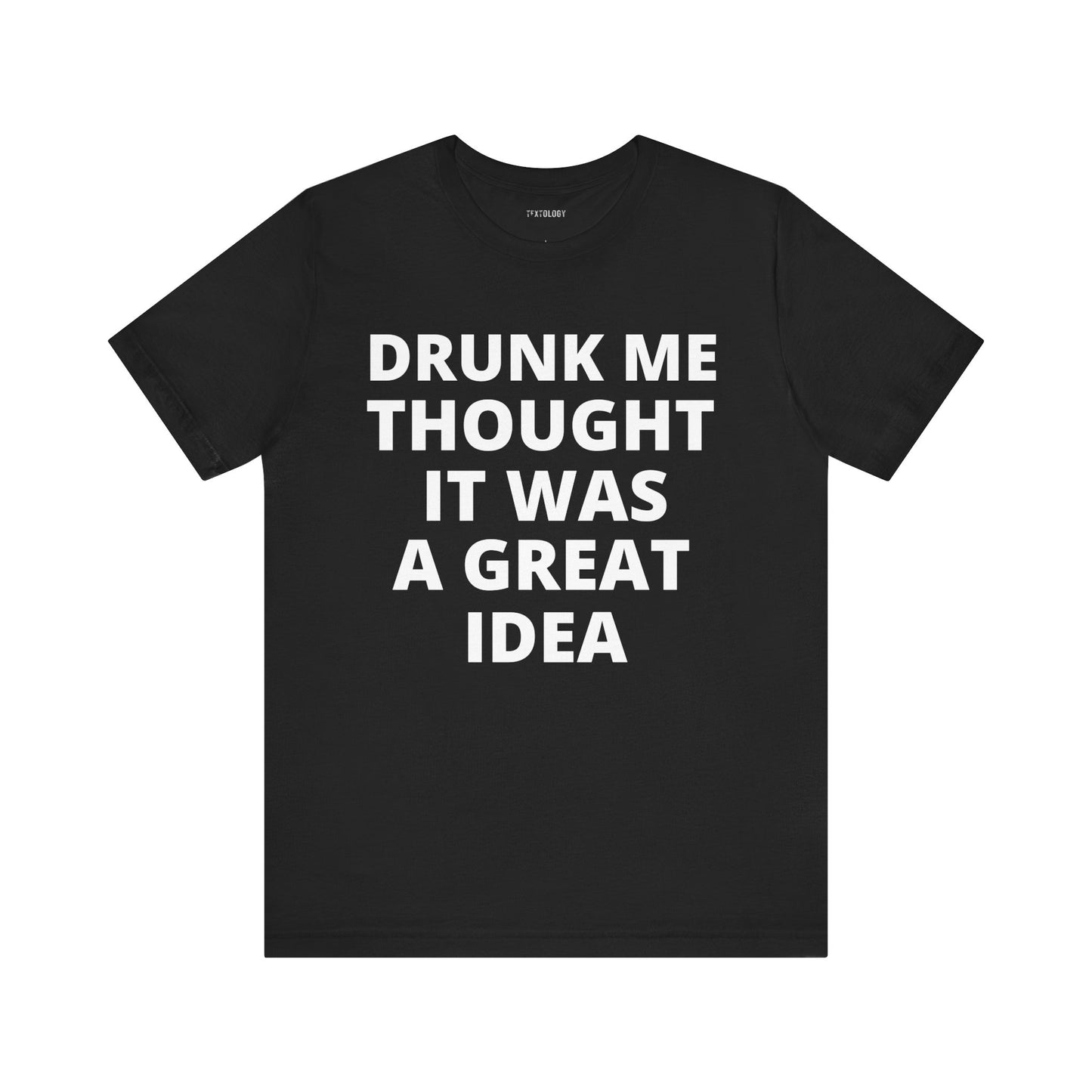 DRUNK ME GREAT IDEA